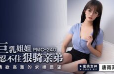 PMC240 Big Tits Sister Can’t Help Riding Her Brother Tang Yufei