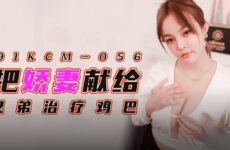 91KCM056 Dedicate my beautiful wife to my brother to treat his cock Tang Yufei